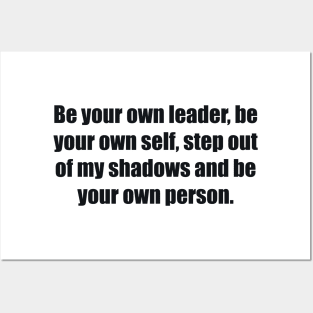 Be your own leader, be your own self, step out of my shadows and be your own person Posters and Art